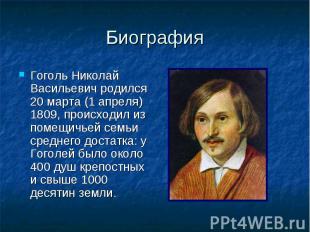 Гоголь Николай Васильевич родился 20 марта (1 апреля) 1809, происходил из помещи