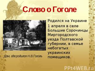 Слово о Гоголе Родился на Украине 1 апреля в селе Большие Сорочинцы Миргородског