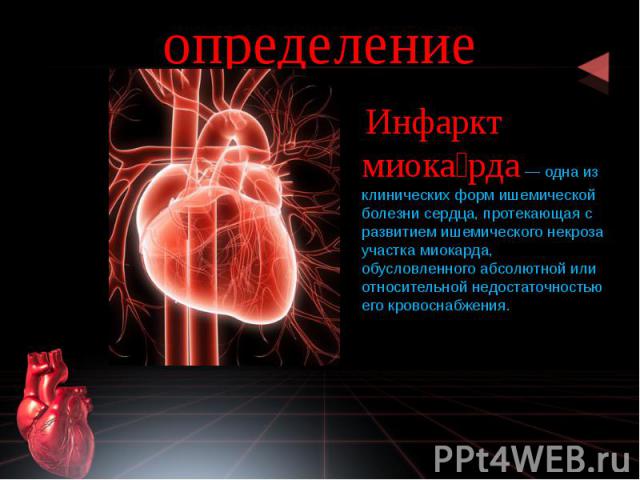 определение Инфаркт миока рда — одна из клинических форм ишемической болезни сердца, протекающая с развитием ишемического некроза участка миокарда, обусловленного абсолютной или относительной недостаточностью его кровоснабжения.