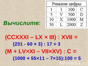 Вычислите: (CCXXXI – LX × III) : XVII = (M + LV×XI – VII×XV) : C = (231 - 60 × 3