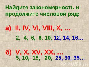 Найдите закономерность и продолжите числовой ряд: а) II, IV, VI, VIII, X, … б) V
