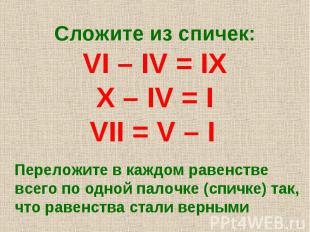 Сложите из спичек: VI – IV = IX X – IV = I VII = V – I Переложите в каждом равен