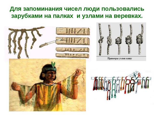 Для запоминания чисел люди пользовались зарубками на палках и узлами на веревках.