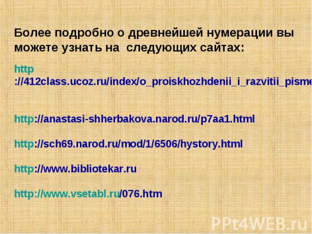 Более подробно о древнейшей нумерации вы можете узнать на следующих сайтах: http://412class.ucoz.ru/index/o_proiskhozhdenii_i_razvitii_pismennoj_numeracii_cifry_raznykh_narodov/0-239 http://anastasi-shherbakova.narod.ru/p7aa1.html http://sch69.narod…
