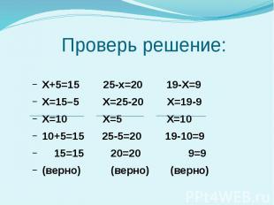 Проверь решение: Х+5=15 25-х=20 19-Х=9 Х=15–5 Х=25-20 Х=19-9 Х=10 Х=5 Х=10 10+5=