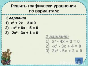 Решить графически уравнения по вариантам: 1 вариант 1) х² + 2х – 3 = 0 2) - х² +