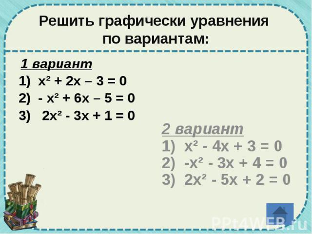 Решить графически уравнения по вариантам: 1 вариант 1) х² + 2х – 3 = 0 2) - х² + 6х – 5 = 0 3) 2х² - 3х + 1 = 0