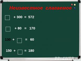Неизвестное слагаемое + 300 = 572 + 80 = 170 + = 60 150 + = 180