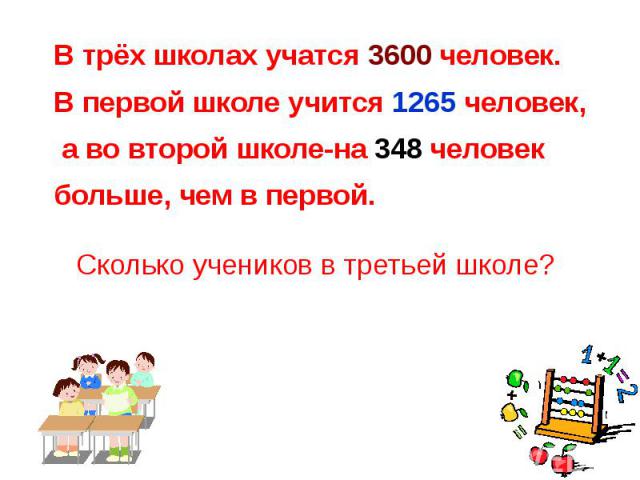 Сколько учеников в третьей школе? В трёх школах учатся 3600 человек. В первой школе учится 1265 человек, а во второй школе-на 348 человек больше, чем в первой.