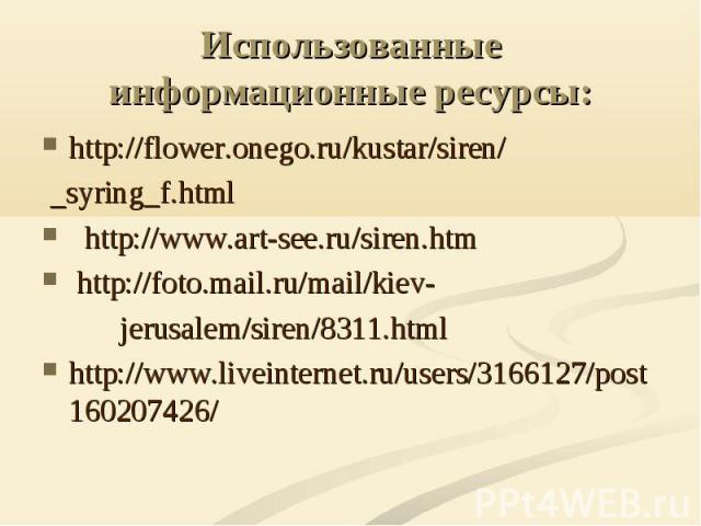 http://flower.onego.ru/kustar/siren/ http://flower.onego.ru/kustar/siren/ syring_f.html http://www.art-see.ru/siren.htm http://foto.mail.ru/mail/kiev- jerusalem/siren/8311.html http://www.liveinternet.ru/users/3166127/post160207426/