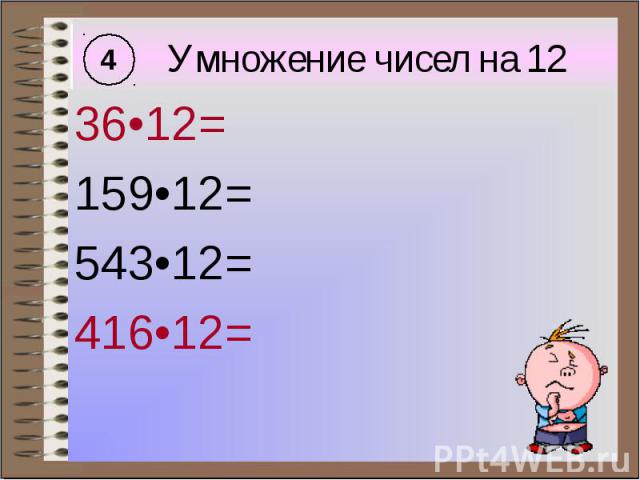 Умножение чисел на 12 36•12= 159•12= 543•12= 416•12=