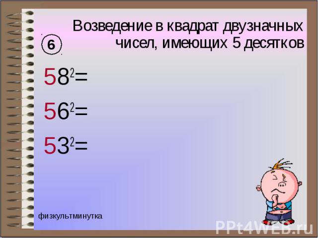 Возведение в квадрат двузначных чисел, имеющих 5 десятков 582= 562= 532=