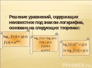 Решение уравнений, содержащих неизвестное под знаком логарифма, основано на след