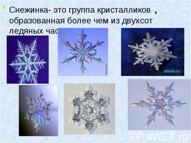 Снежинка- это группа кристалликов , образованная более чем из двухсот ледяных частичек Снежинка- это группа кристалликов , образованная более чем из двухсот ледяных частичек