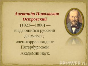 Александр Николаевич Островский Александр Николаевич Островский (1823—1886)&nbsp