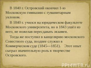 В 1840 г. Островский окончил 1-ю Московскую гимназию с гуманитарным уклоном. В 1
