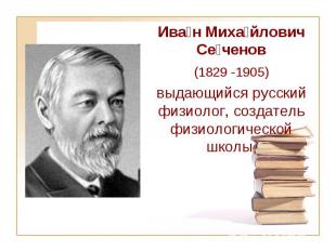 Ива н Миха йлович Се ченов (1829&nbsp;-1905) выдающийся русский физиолог, создат