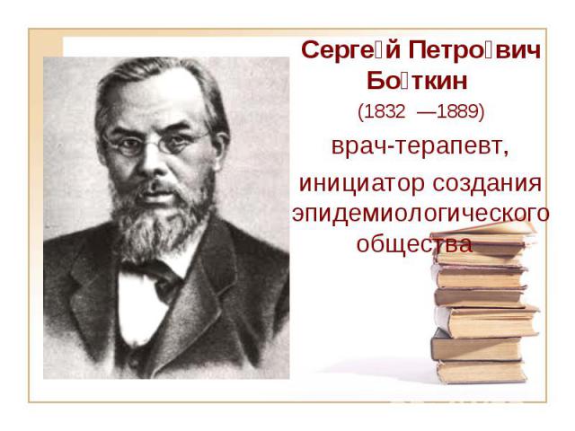 Серге й Петро вич Бо ткин (1832  —1889) врач-терапевт, инициатор создания эпидемиологического общества  