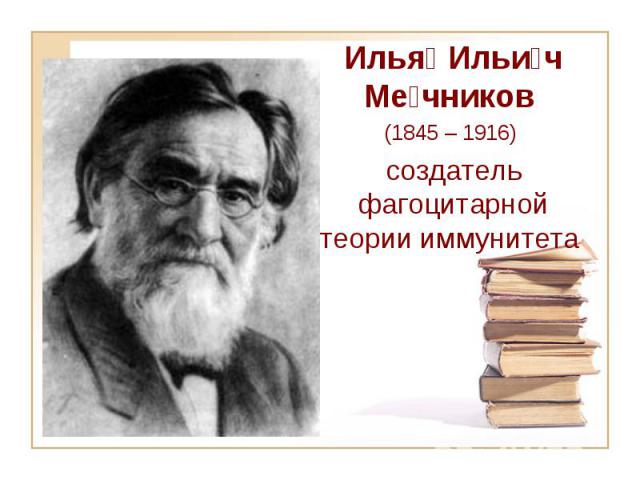 Илья Ильи ч Ме чников (1845 – 1916)  создатель фагоцитарной теории иммунитета
