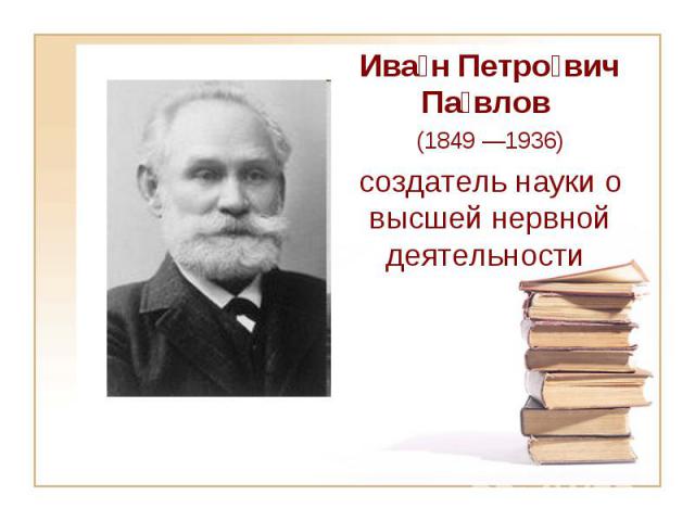 Ива н Петро вич Па влов (1849 —1936) создатель науки о высшей нервной деятельности