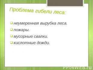 Проблема гибели леса: неумеренная вырубка леса. пожары. мусорные свалки. кислотн