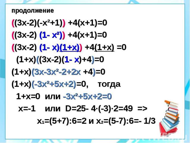 продолжение ((3х-2)(-х²+1)) +4(х+1)=0 ((3х-2) (1- х²)) +4(х+1)=0 ((3х-2) (1- х)(1+х)) +4(1+х) =0 (1+х)((3х-2)(1- х)+4)=0 (1+х)(3х-3х²-2+2х +4)=0 (1+х)(-3х²+5х+2)=0, тогда 1+х=0 или -3х²+5х+2=0 х=-1 или D=25- 4·(-3)·2=49 => х1=(5+7):6=2 и х2=(5-7)…