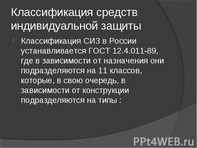 Классификация СИЗ в России устанавливается ГОСТ 12.4.011-89, где в зависимости от назначения они подразделяются на 11 классов, которые, в свою очередь, в зависимости от конструкции подразделяются на типы : Классификация СИЗ в России устанавливается …