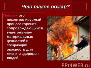 Пожар - это неконтролируемый процесс горения, сопровождающийся уничтожением мате