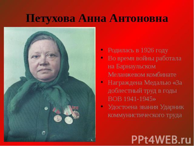 Петухова Анна Антоновна Родилась в 1926 году Во время войны работала на Барнаульском Меланжевом комбинате Награждена Медалью «За доблестный труд в годы ВОВ 1941-1945» Удостоена звания Ударник коммунистического труда