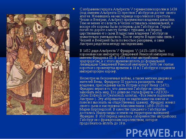 С избранием герцога Альбрехта V германским королем в 1438 (под именем Альбрехта II) престиж Габсбургов достиг своего апогея. Женившись на наследнице королевского престола Чехии и Венгрии, Альбрехт приумножил владения династии. Тем не менее его власт…
