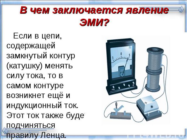 Если в цепи, содержащей замкнутый контур (катушку) менять силу тока, то в самом контуре возникнет ещё и индукционный ток. Этот ток также будет подчиняться правилу Ленца. Если в цепи, содержащей замкнутый контур (катушку) менять силу тока, то в самом…
