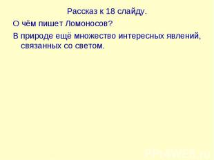 Рассказ к 18 слайду. Рассказ к 18 слайду. О чём пишет Ломоносов? В природе ещё м