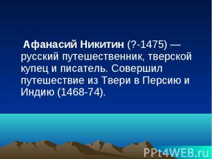 Афанасий Никитин (?-1475) — русский путешественник, тверской купец и писатель. С