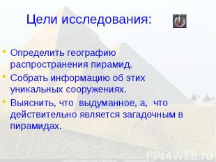 Цели исследования: Определить географию распространения пирамид. Собрать информа