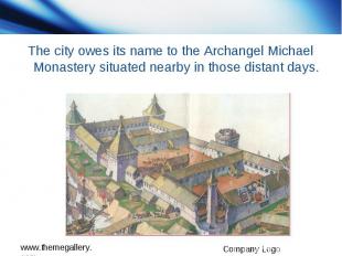 The city owes its name to the Archangel Michael Monastery situated nearby in tho