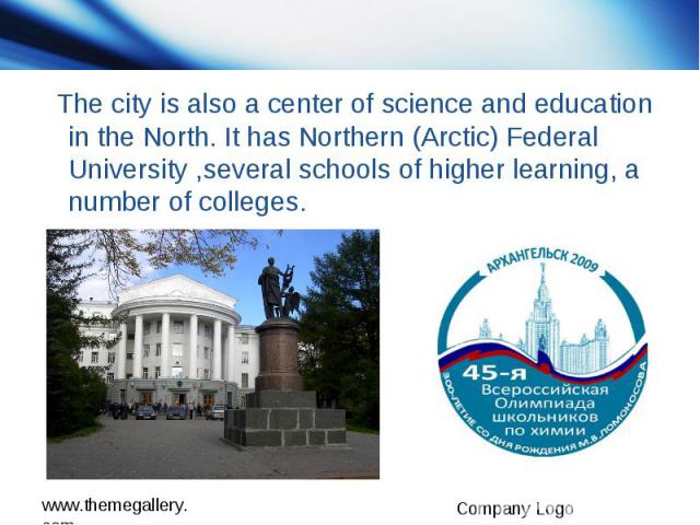 The city is also a center of science and education in the North. It has Northern (Arctic) Federal University ,several schools of higher learning, a number of colleges.