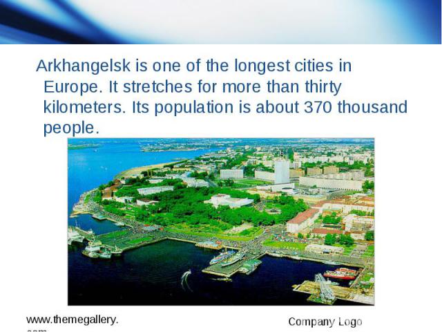 Arkhangelsk is one of the longest cities in Europe. It stretches for more than thirty kilometers. Its population is about 370 thousand people.