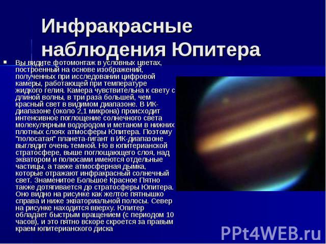 Инфракрасные наблюдения Юпитера Вы видите фотомонтаж в условных цветах, построенный на основе изображений, полученных при исследовании цифровой камеры, работающей при температуре жидкого гелия. Камера чувствительна к свету с длиной волны, в три раза…