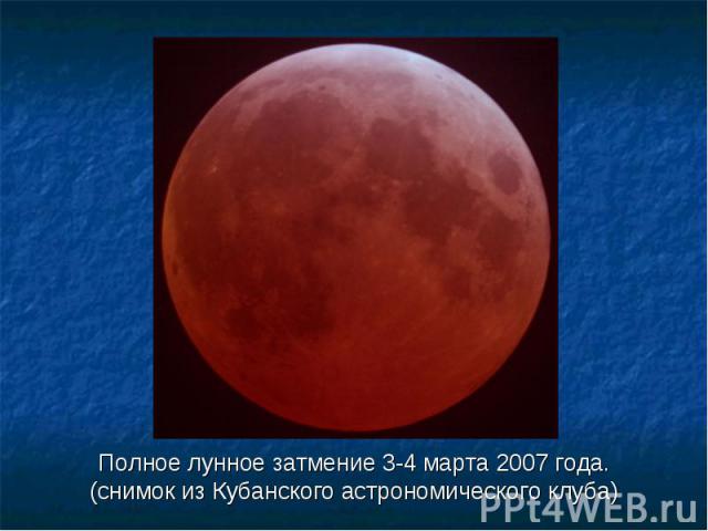 Полное лунное затмение 3-4 марта 2007 года. Полное лунное затмение 3-4 марта 2007 года. (снимок из Кубанского астрономического клуба)