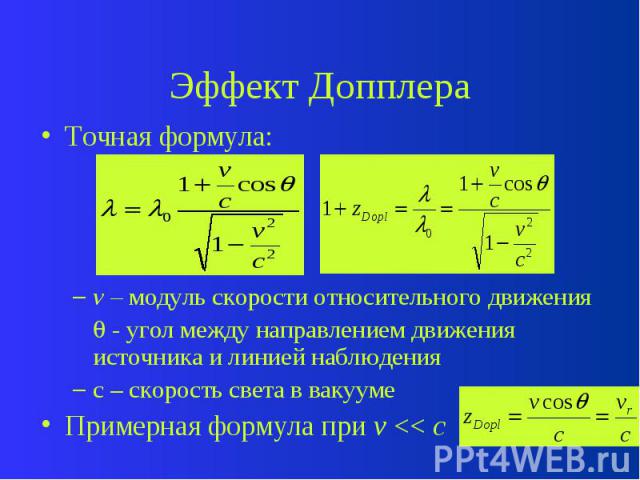 Эффект Допплера Точная формула: v – модуль скорости относительного движения - угол между направлением движения источника и линией наблюдения c – скорость света в вакууме Примерная формула при v << c