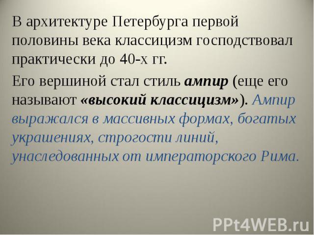 В архитектуре Петербурга первой половины века классицизм господствовал практически до 40-х гг. В архитектуре Петербурга первой половины века классицизм господствовал практически до 40-х гг. Его вершиной стал стиль ампир (еще его нaзывaют «высoкий кл…