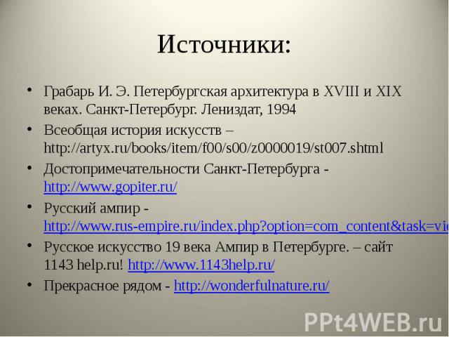 Источники: Грабарь И. Э. Петербургская архитектура в XVIII и XIX веках. Санкт-Петербург. Лениздат, 1994 Всеобщая история искусств –http://artyx.ru/books/item/f00/s00/z0000019/st007.shtml Достопримечательности Санкт-Петербурга - http://www.gopiter.ru…