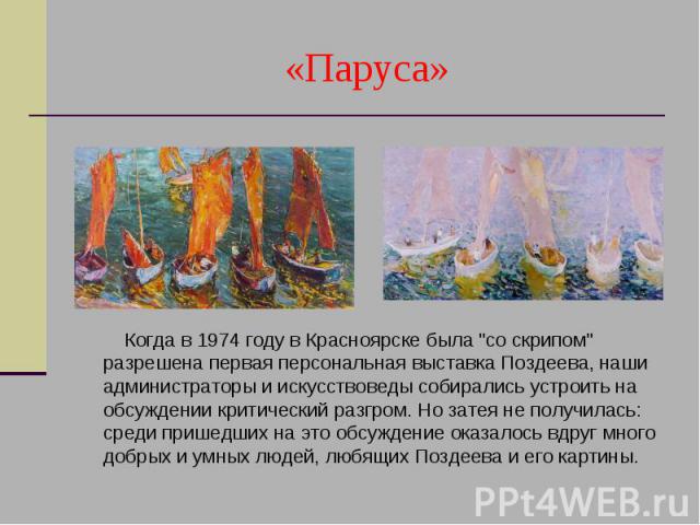 «Паруса» Когда в 1974 году в Красноярске была "со скрипом" разрешена первая персональная выставка Поздеева, наши администраторы и искусствоведы собирались устроить на обсуждении критический разгром. Но затея не получилась: среди пришедших …