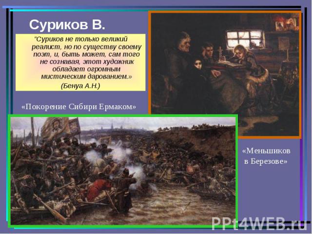 Суриков В. "Суриков не только великий реалист, но по существу своему поэт, и, быть может, сам того не сознавая, этот художник обладает огромным мистическим дарованием.» (Бенуа А.Н.)