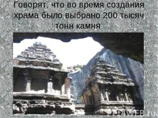 Говорят, что во время создания храма было выбрано 200 тысяч тонн камня