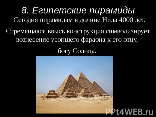 8. Египетские пирамиды Сегодня пирамидам в долине Нила 4000 лет. Стремящаяся ввысь конструкция символизирует вознесение усопшего фараона к его отцу, богу Солнца.