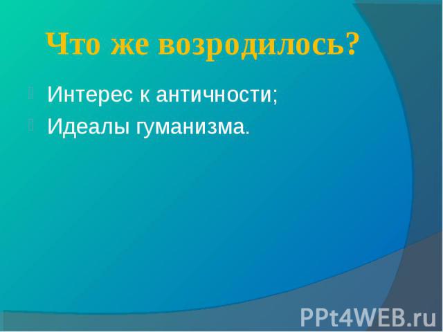 Интерес к античности; Интерес к античности; Идеалы гуманизма.