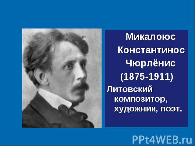 Микалоюс Микалоюс Константинос Чюрлёнис (1875-1911) Литовский композитор, художник, поэт.