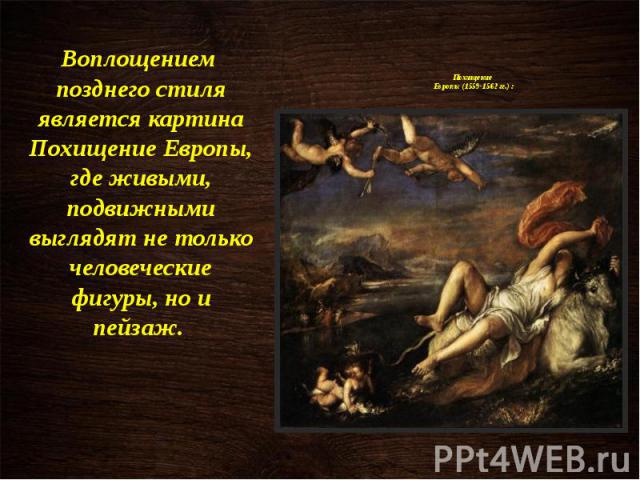 Похищение Европы (1559-1562 гг.) : Воплощением позднего стиля является картина Похищение Европы, где живыми, подвижными выглядят не только человеческие фигуры, но и пейзаж.
