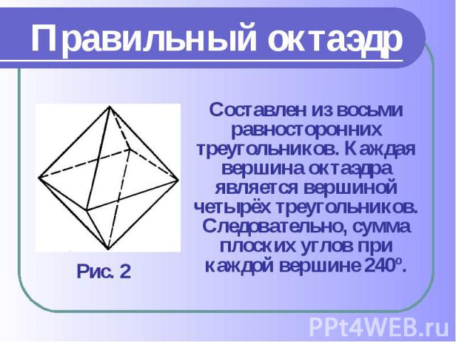 Составлен из восьми равносторонних треугольников. Каждая вершина октаэдра является вершиной четырёх треугольников. Следовательно, сумма плоских углов при каждой вершине 240º. Составлен из восьми равносторонних треугольников. Каждая вершина октаэдра …